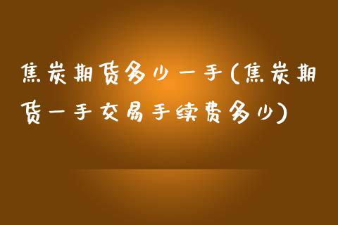 焦炭期货多少一手(焦炭期货一手交易手续费多少)_https://www.zztgc.com_期货行情_第1张