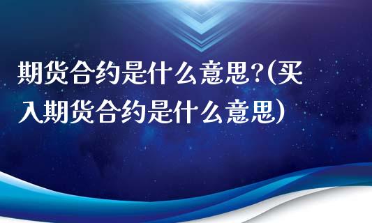 期货合约是什么意思?(买入期货合约是什么意思)_https://www.zztgc.com_期货直播_第1张