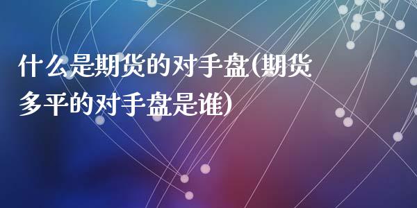 什么是期货的对手盘(期货多平的对手盘是谁)_https://www.zztgc.com_期货行情_第1张