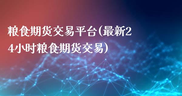 粮食期货交易平台(最新24小时粮食期货交易)_https://www.zztgc.com_期货直播_第1张