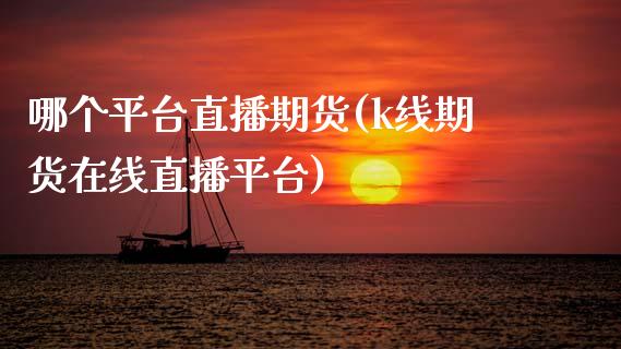 哪个平台直播期货(k线期货在线直播平台)_https://www.zztgc.com_黄金期货_第1张
