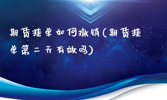 期货挂单如何撤销(期货挂单第二天有效吗)_https://www.zztgc.com_期货行情_第1张