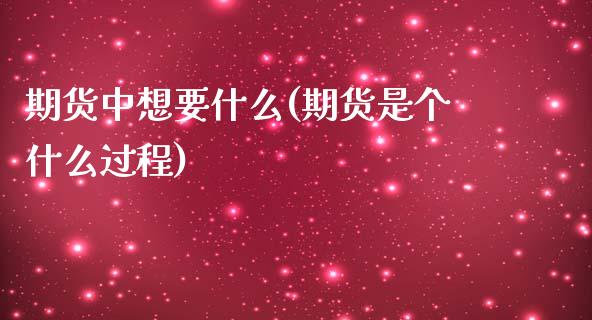 期货中想要什么(期货是个什么过程)_https://www.zztgc.com_原油期货_第1张