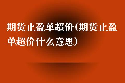期货止盈单超价(期货止盈单超价什么意思)_https://www.zztgc.com_期货入门_第1张