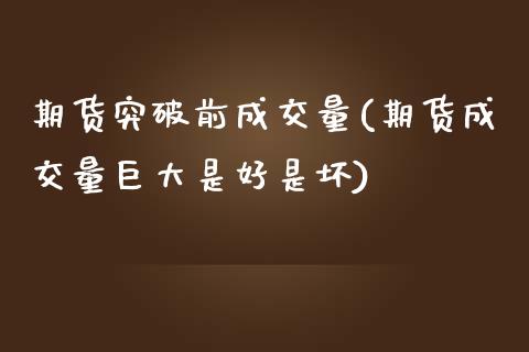 期货突破前成交量(期货成交量巨大是好是坏)_https://www.zztgc.com_期货行情_第1张