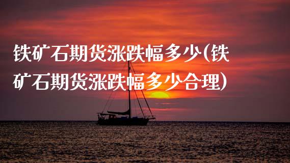 铁矿石期货涨跌幅多少(铁矿石期货涨跌幅多少合理)_https://www.zztgc.com_黄金期货_第1张