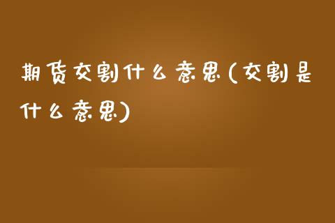 期货交割什么意思(交割是什么意思)_https://www.zztgc.com_期货直播_第1张