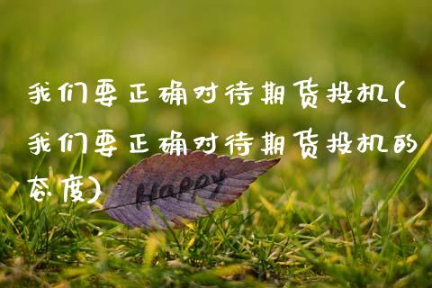 我们要正确对待期货投机(我们要正确对待期货投机的态度)_https://www.zztgc.com_黄金期货_第1张