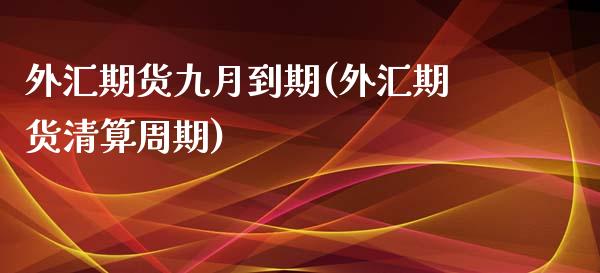 外汇期货九月到期(外汇期货清算周期)_https://www.zztgc.com_期货入门_第1张