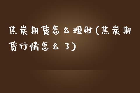 焦炭期货怎么理财(焦炭期货行情怎么了)_https://www.zztgc.com_黄金期货_第1张