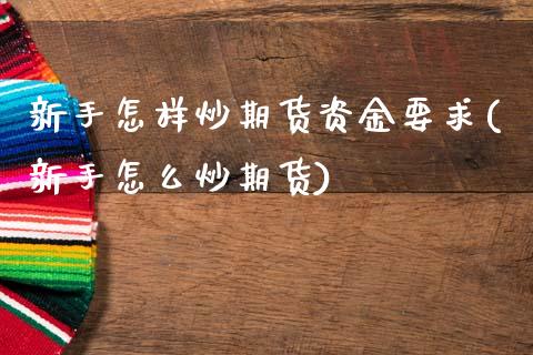 新手怎样炒期货资金要求(新手怎么炒期货)_https://www.zztgc.com_期货入门_第1张