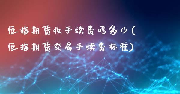 恒指期货收手续费吗多少(恒指期货交易手续费标准)_https://www.zztgc.com_期货入门_第1张