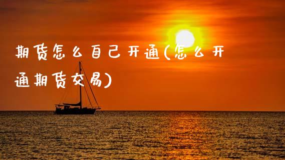 期货怎么自己开通(怎么开通期货交易)_https://www.zztgc.com_期货入门_第1张