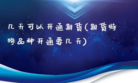 几天可以开通期货(期货特殊品种开通要几天)_https://www.zztgc.com_期货行情_第1张