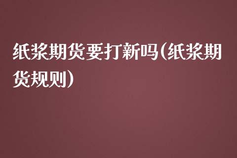纸浆期货要打新吗(纸浆期货规则)_https://www.zztgc.com_期货入门_第1张