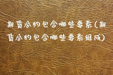 期货合约包含哪些要素(期货合约包含哪些要素组成)_https://www.zztgc.com_期货直播_第1张