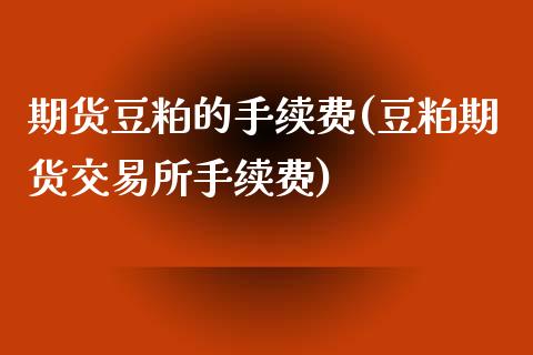 期货豆粕的手续费(豆粕期货交易所手续费)_https://www.zztgc.com_期货入门_第1张
