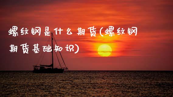 螺纹钢是什么期货(螺纹钢期货基础知识)_https://www.zztgc.com_期货开户_第1张