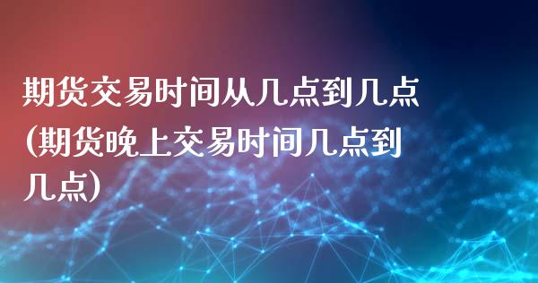 期货交易时间从几点到几点(期货晚上交易时间几点到几点)_https://www.zztgc.com_期货行情_第1张