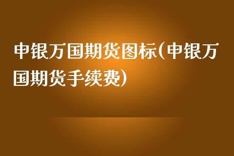 申银万国期货图标(申银万国期货手续费)_https://www.zztgc.com_期货行情_第1张