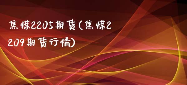 焦煤2205期货(焦煤2209期货行情)_https://www.zztgc.com_期货开户_第1张