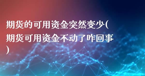 期货的可用资金突然变少(期货可用资金不动了咋回事)_https://www.zztgc.com_期货行情_第1张