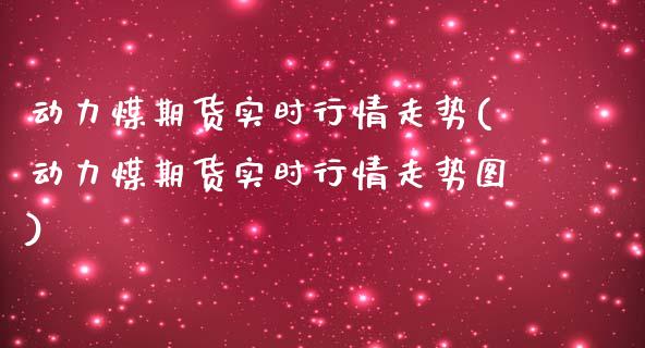 动力煤期货实时行情走势(动力煤期货实时行情走势图)_https://www.zztgc.com_原油期货_第1张