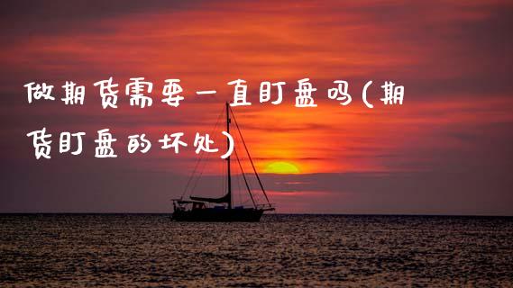 做期货需要一直盯盘吗(期货盯盘的坏处)_https://www.zztgc.com_原油期货_第1张