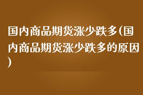 国内商品期货涨少跌多(国内商品期货涨少跌多的原因)_https://www.zztgc.com_期货直播_第1张
