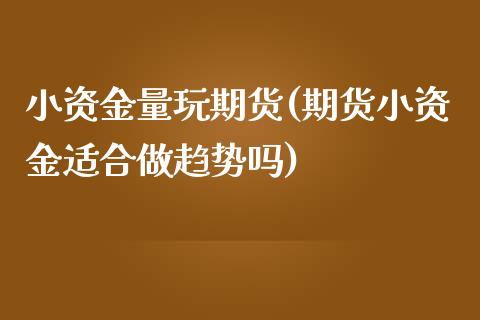 小资金量玩期货(期货小资金适合做趋势吗)_https://www.zztgc.com_期货开户_第1张