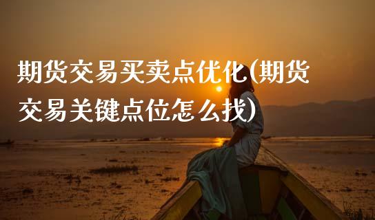 期货交易买卖点优化(期货交易关键点位怎么找)_https://www.zztgc.com_黄金期货_第1张