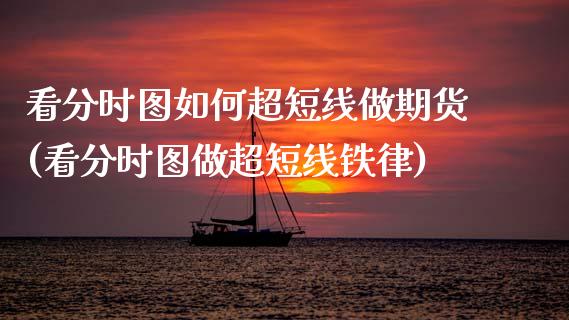 看分时图如何超短线做期货(看分时图做超短线铁律)_https://www.zztgc.com_原油期货_第1张