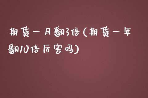 期货一月翻3倍(期货一年翻10倍厉害吗)_https://www.zztgc.com_期货入门_第1张