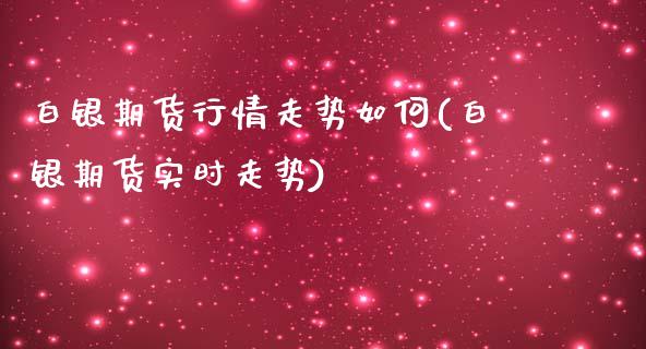 白银期货行情走势如何(白银期货实时走势)_https://www.zztgc.com_黄金期货_第1张