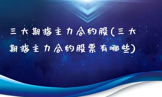 三大期指主力合约股(三大期指主力合约股票有哪些)_期货行情_第1张_珍投期货网 三大期指主力合约股(三大期指主力合约股票有哪些)_https://www.zztgc.com_期货行情_第1张