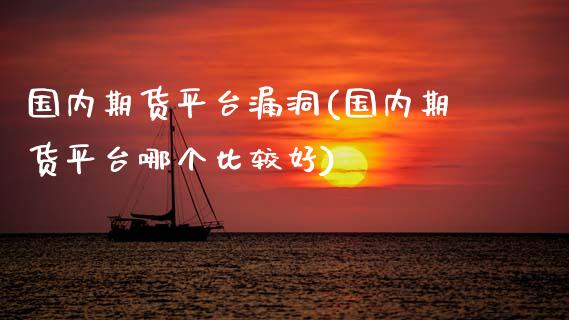 国内期货平台漏洞(国内期货平台哪个比较好)_https://www.zztgc.com_期货直播_第1张