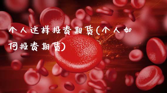 个人这样投资期货(个人如何投资期货)_https://www.zztgc.com_期货行情_第1张