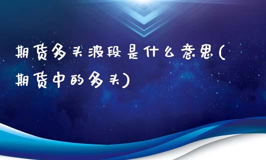 期货多头波段是什么意思(期货中的多头)_https://www.zztgc.com_期货直播_第1张