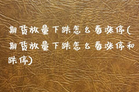 期货放量下跌怎么看涨停(期货放量下跌怎么看涨停和跌停)_https://www.zztgc.com_期货直播_第1张
