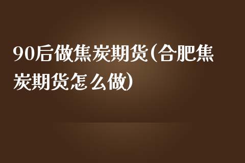 90后做焦炭期货(合肥焦炭期货怎么做)_https://www.zztgc.com_黄金期货_第1张