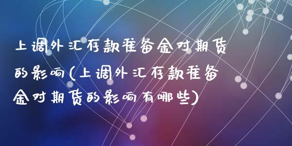上调外汇存款准备金对期货的影响(上调外汇存款准备金对期货的影响有哪些)_https://www.zztgc.com_黄金期货_第1张