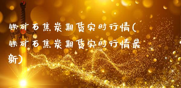 铁矿石焦炭期货实时行情(铁矿石焦炭期货实时行情最新)_https://www.zztgc.com_期货入门_第1张