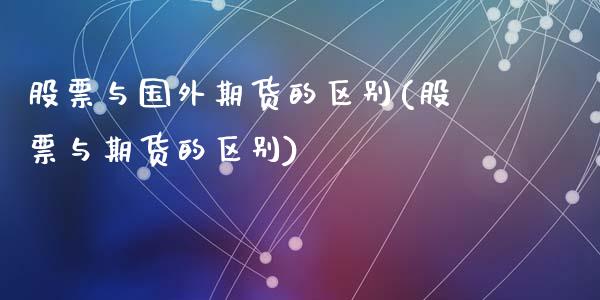 股票与国外期货的区别(股票与期货的区别)_https://www.zztgc.com_期货直播_第1张