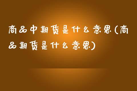 商品中期货是什么意思(商品期货是什么意思)_https://www.zztgc.com_原油期货_第1张