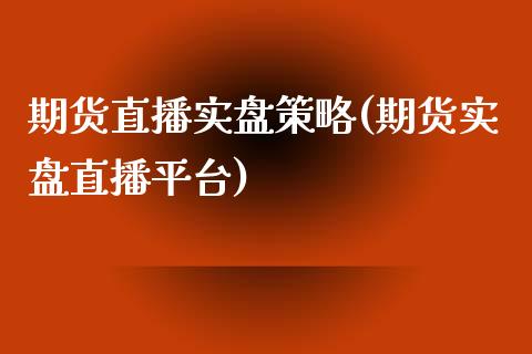 期货直播实盘策略(期货实盘直播平台)_https://www.zztgc.com_原油期货_第1张