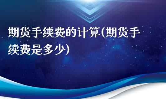 期货手续费的计算(期货手续费是多少)_https://www.zztgc.com_期货入门_第1张