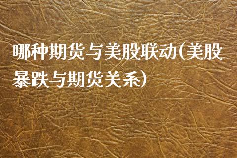 哪种期货与美股联动(美股暴跌与期货关系)_https://www.zztgc.com_期货入门_第1张