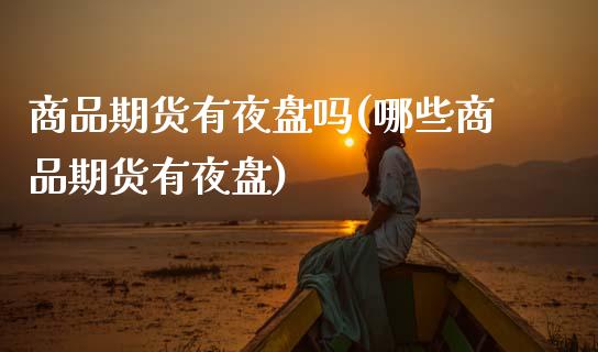 商品期货有夜盘吗(哪些商品期货有夜盘)_https://www.zztgc.com_黄金期货_第1张