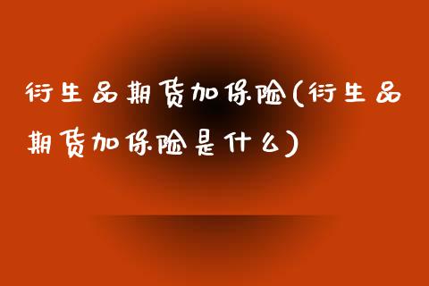 衍生品期货加保险(衍生品期货加保险是什么)_https://www.zztgc.com_黄金期货_第1张