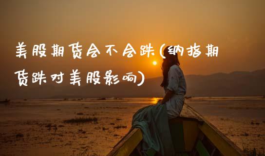 美股期货会不会跌(纳指期货跌对美股影响)_https://www.zztgc.com_期货行情_第1张